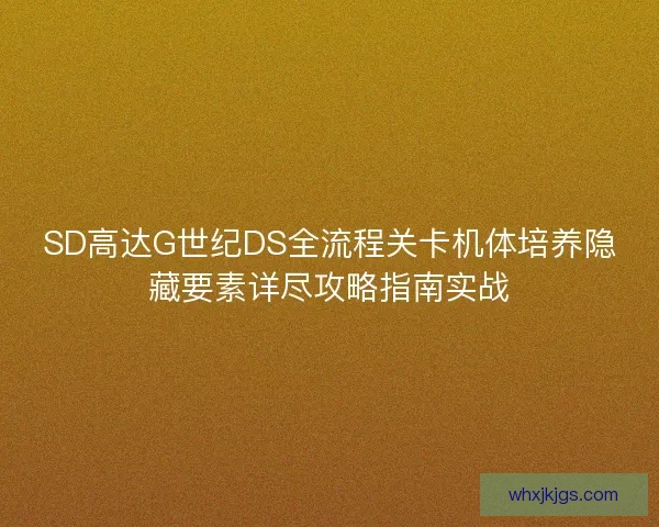 SD高达G世纪DS全流程关卡机体培养隐藏要素详尽攻略指南实战 SD高达G世纪DS全流程关卡机体培养隐藏要素详尽攻略指南实战