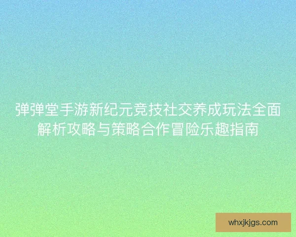 弹弹堂手游新纪元竞技社交养成玩法全面解析攻略与策略合作冒险乐趣指南