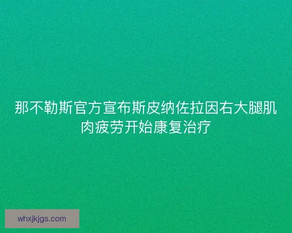 那不勒斯官方宣布斯皮纳佐拉因右大腿肌肉疲劳开始康复治疗