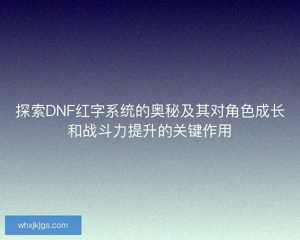 探索DNF红字系统的奥秘及其对角色成长和战斗力提升的关键作用