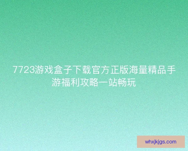 7723游戏盒子下载官方正版海量精品手游福利攻略一站畅玩