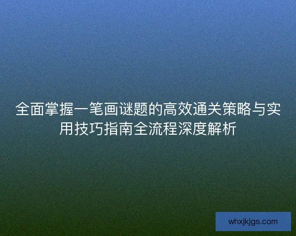 全面掌握一笔画谜题的高效通关策略与实用技巧指南全流程深度解析