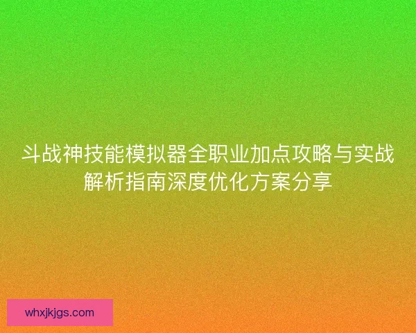 斗战神技能模拟器全职业加点攻略与实战解析指南深度优化方案分享