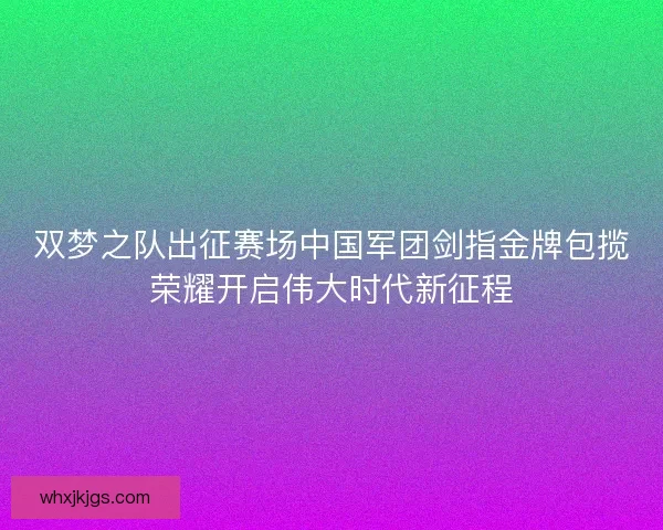 双梦之队出征赛场中国军团剑指金牌包揽荣耀开启伟大时代新征程