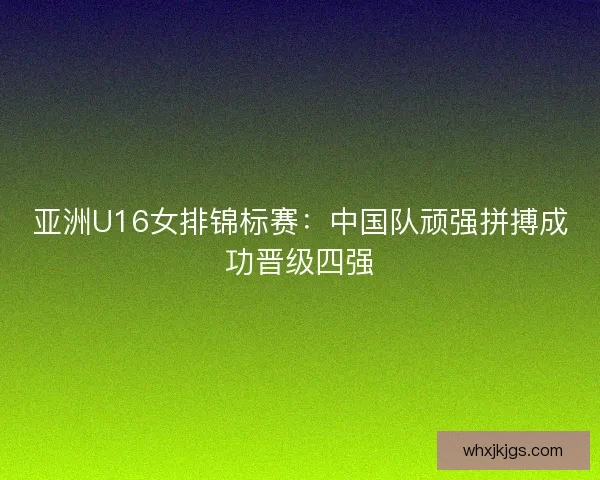 亚洲U16女排锦标赛：中国队顽强拼搏成功晋级四强