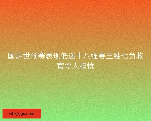 国足世预赛表现低迷十八强赛三胜七负收官令人担忧