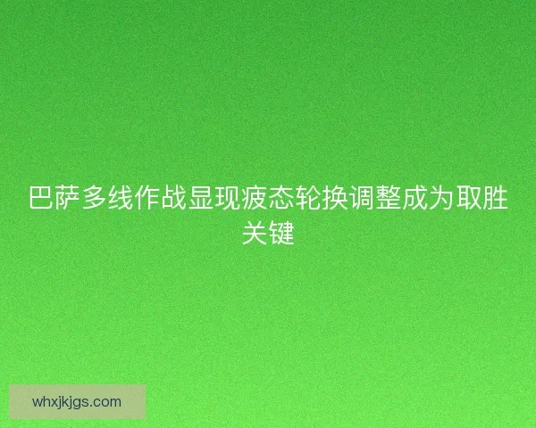 巴萨多线作战显现疲态轮换调整成为取胜关键
