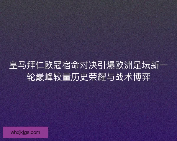 皇马拜仁欧冠宿命对决引爆欧洲足坛新一轮巅峰较量历史荣耀与战术博弈