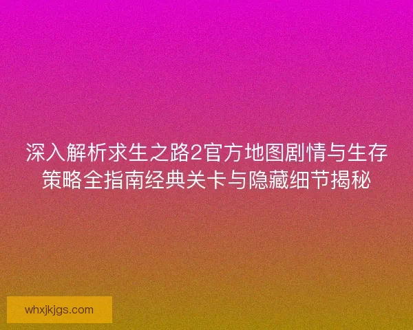 深入解析求生之路2官方地图剧情与生存策略全指南经典关卡与隐藏细节揭秘