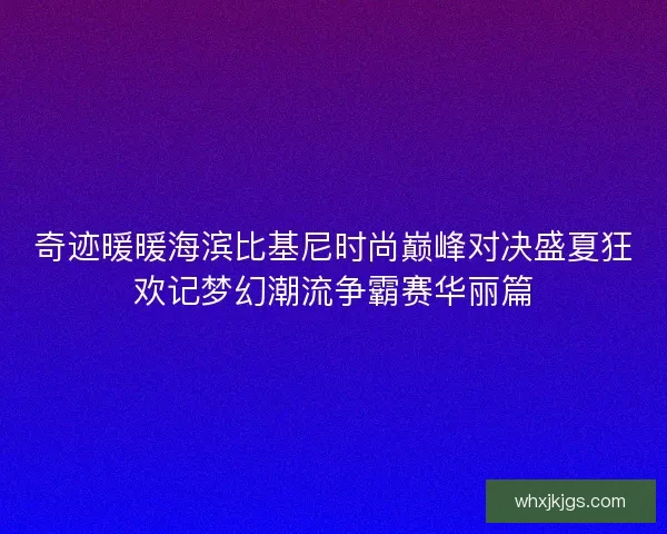 奇迹暖暖海滨比基尼时尚巅峰对决盛夏狂欢记梦幻潮流争霸赛华丽篇