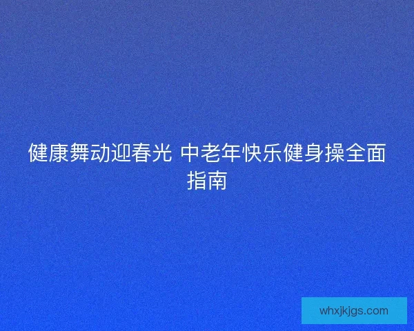 健康舞动迎春光 中老年快乐健身操全面指南 健康舞动迎春光 中老年快乐健身操全面指南