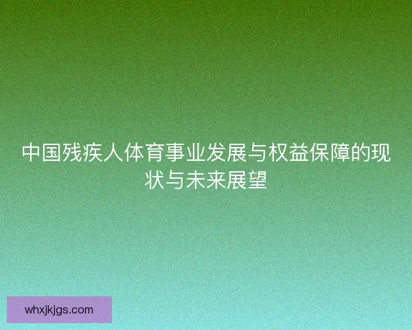 中国残疾人体育事业发展与权益保障的现状与未来展望 中国残疾人体育事业发展与权益保障的现状与未来展望