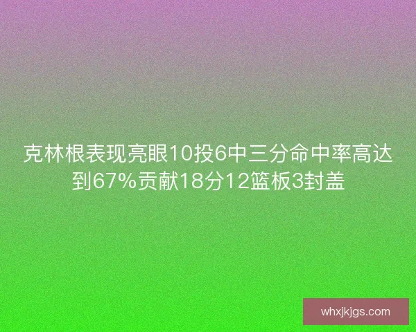克林根表现亮眼10投6中三分命中率高达到67%贡献18分12篮板3封盖 克林根表现亮眼10投6中三分命中率高达到67%贡献18分12篮板3封盖